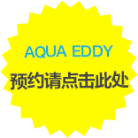 AQUA EDDY预约请点击此处。